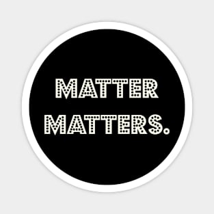 Matter matters. Magnet